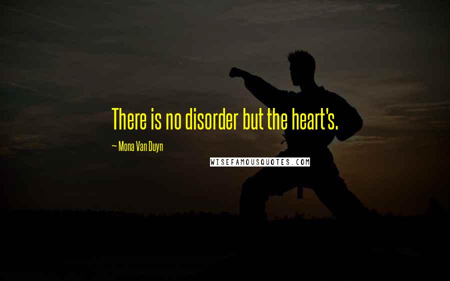 Mona Van Duyn Quotes: There is no disorder but the heart's.