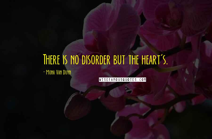 Mona Van Duyn Quotes: There is no disorder but the heart's.