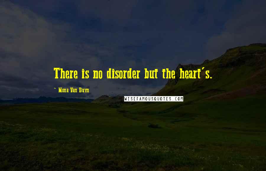 Mona Van Duyn Quotes: There is no disorder but the heart's.