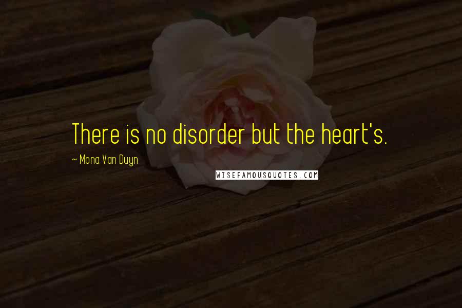 Mona Van Duyn Quotes: There is no disorder but the heart's.