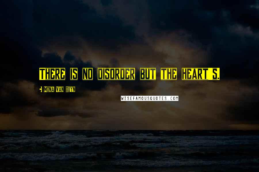 Mona Van Duyn Quotes: There is no disorder but the heart's.