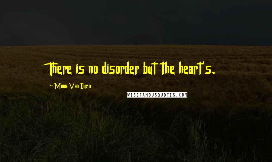 Mona Van Duyn Quotes: There is no disorder but the heart's.