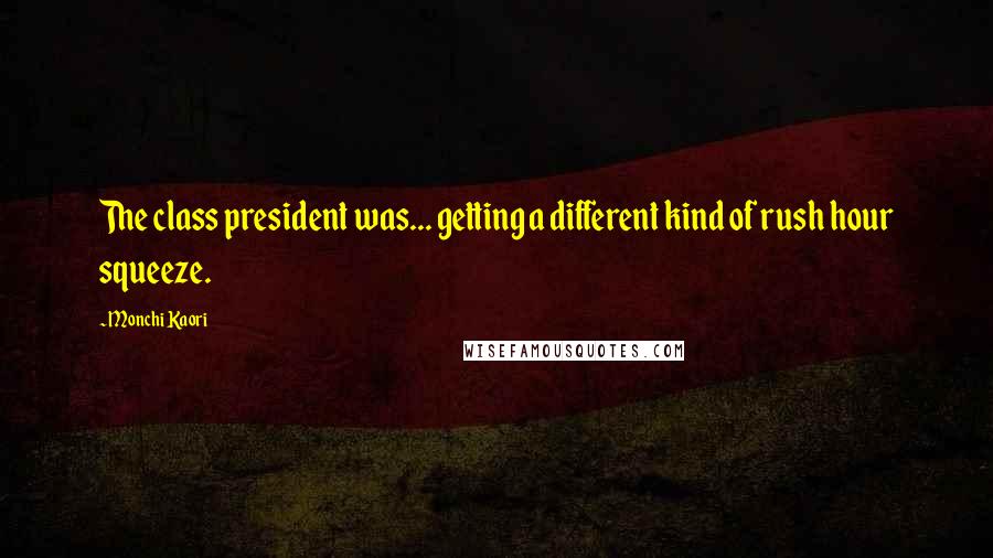 Monchi Kaori Quotes: The class president was... getting a different kind of rush hour squeeze.