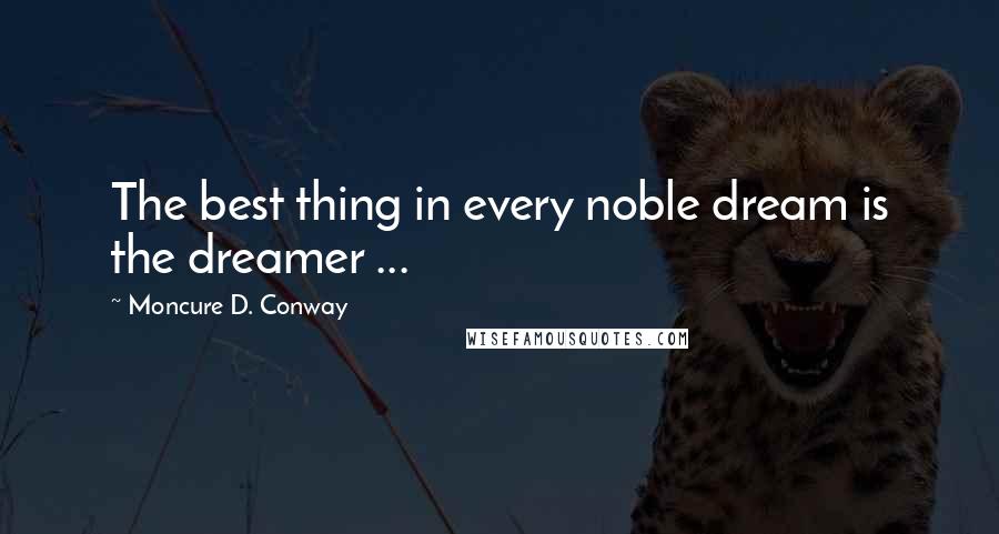 Moncure D. Conway Quotes: The best thing in every noble dream is the dreamer ...