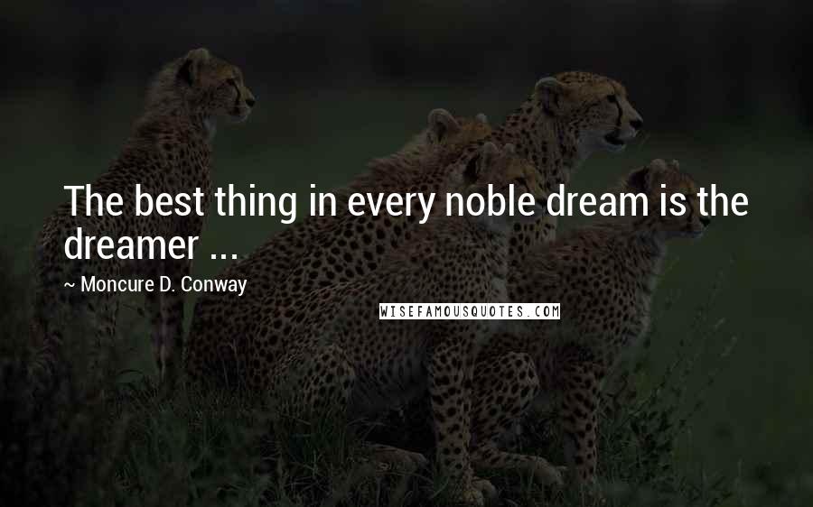 Moncure D. Conway Quotes: The best thing in every noble dream is the dreamer ...