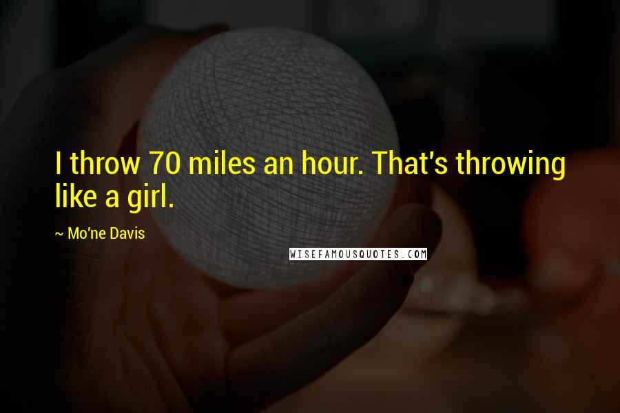 Mo'ne Davis Quotes: I throw 70 miles an hour. That's throwing like a girl.