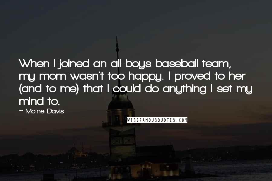 Mo'ne Davis Quotes: When I joined an all-boys baseball team, my mom wasn't too happy. I proved to her (and to me) that I could do anything I set my mind to.