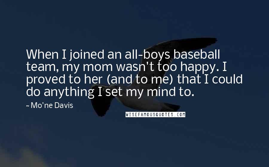 Mo'ne Davis Quotes: When I joined an all-boys baseball team, my mom wasn't too happy. I proved to her (and to me) that I could do anything I set my mind to.