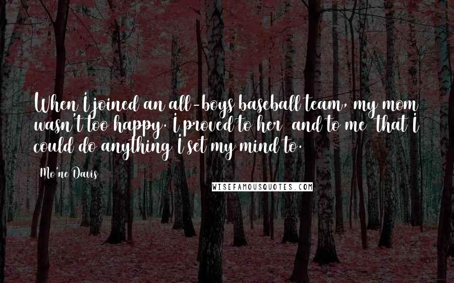 Mo'ne Davis Quotes: When I joined an all-boys baseball team, my mom wasn't too happy. I proved to her (and to me) that I could do anything I set my mind to.