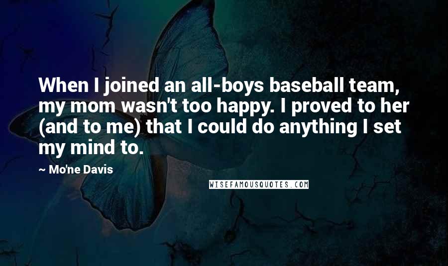 Mo'ne Davis Quotes: When I joined an all-boys baseball team, my mom wasn't too happy. I proved to her (and to me) that I could do anything I set my mind to.