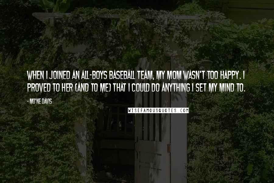 Mo'ne Davis Quotes: When I joined an all-boys baseball team, my mom wasn't too happy. I proved to her (and to me) that I could do anything I set my mind to.