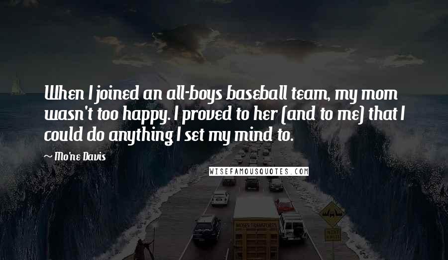 Mo'ne Davis Quotes: When I joined an all-boys baseball team, my mom wasn't too happy. I proved to her (and to me) that I could do anything I set my mind to.