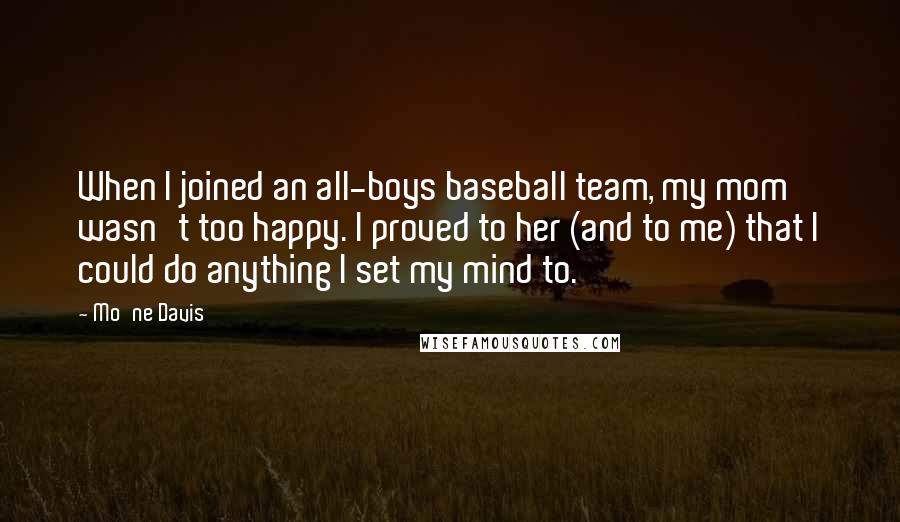 Mo'ne Davis Quotes: When I joined an all-boys baseball team, my mom wasn't too happy. I proved to her (and to me) that I could do anything I set my mind to.