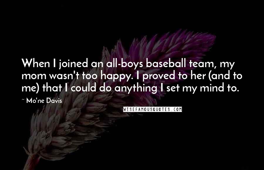 Mo'ne Davis Quotes: When I joined an all-boys baseball team, my mom wasn't too happy. I proved to her (and to me) that I could do anything I set my mind to.