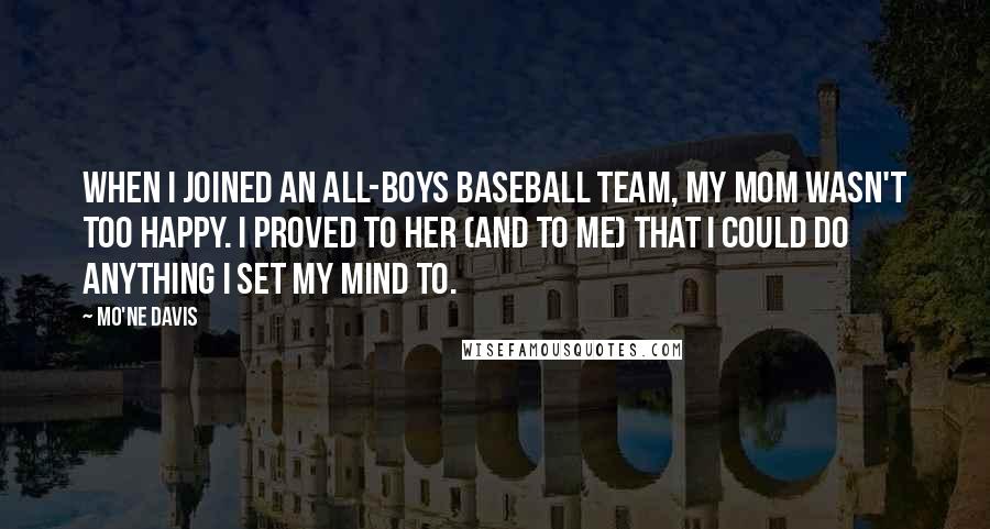 Mo'ne Davis Quotes: When I joined an all-boys baseball team, my mom wasn't too happy. I proved to her (and to me) that I could do anything I set my mind to.