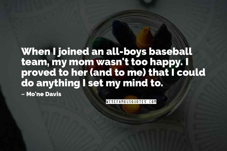 Mo'ne Davis Quotes: When I joined an all-boys baseball team, my mom wasn't too happy. I proved to her (and to me) that I could do anything I set my mind to.