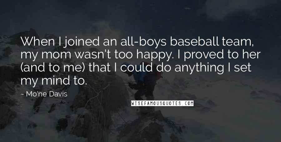 Mo'ne Davis Quotes: When I joined an all-boys baseball team, my mom wasn't too happy. I proved to her (and to me) that I could do anything I set my mind to.