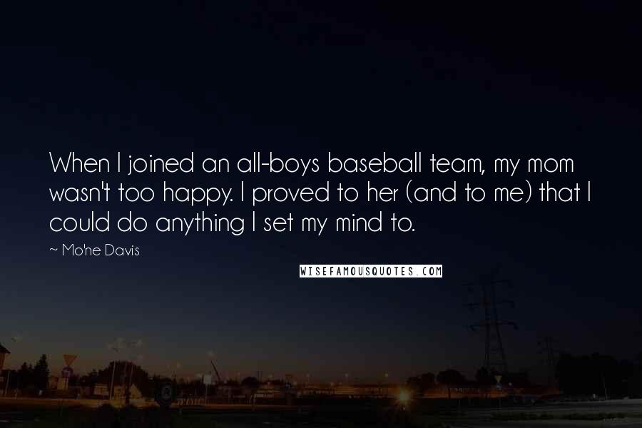 Mo'ne Davis Quotes: When I joined an all-boys baseball team, my mom wasn't too happy. I proved to her (and to me) that I could do anything I set my mind to.