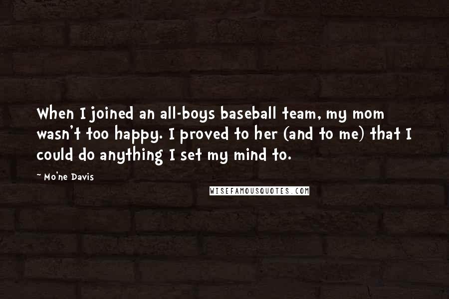 Mo'ne Davis Quotes: When I joined an all-boys baseball team, my mom wasn't too happy. I proved to her (and to me) that I could do anything I set my mind to.