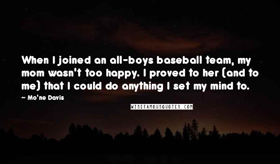 Mo'ne Davis Quotes: When I joined an all-boys baseball team, my mom wasn't too happy. I proved to her (and to me) that I could do anything I set my mind to.