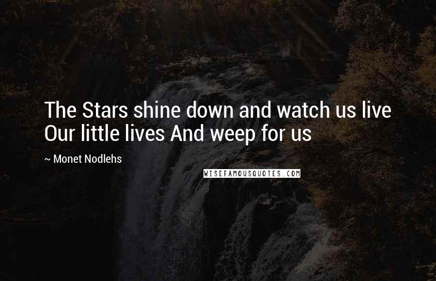 Monet Nodlehs Quotes: The Stars shine down and watch us live Our little lives And weep for us