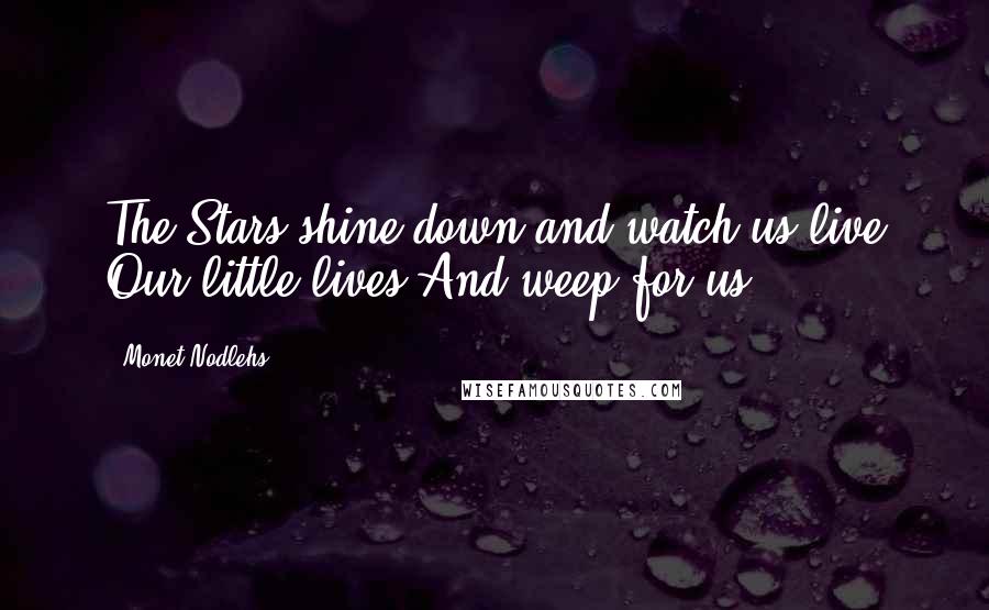 Monet Nodlehs Quotes: The Stars shine down and watch us live Our little lives And weep for us