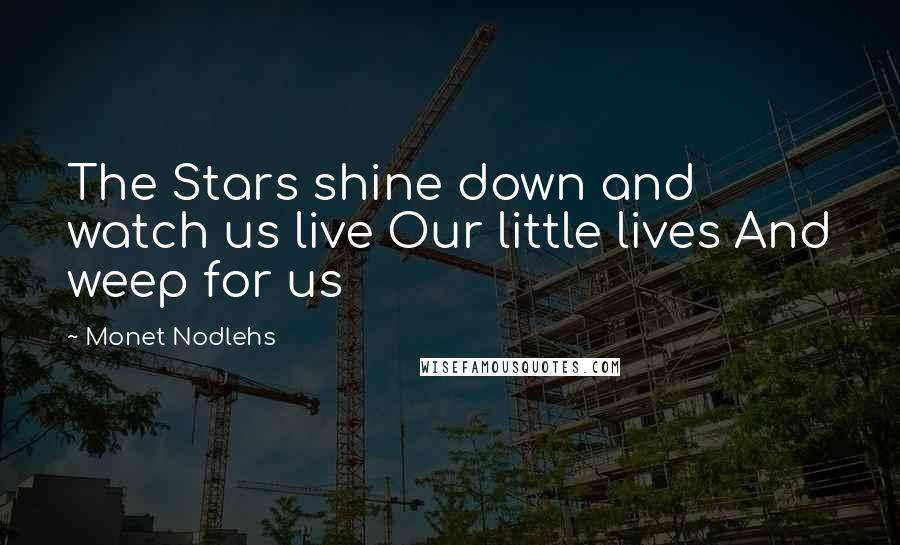 Monet Nodlehs Quotes: The Stars shine down and watch us live Our little lives And weep for us