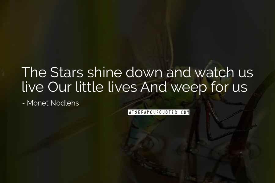 Monet Nodlehs Quotes: The Stars shine down and watch us live Our little lives And weep for us