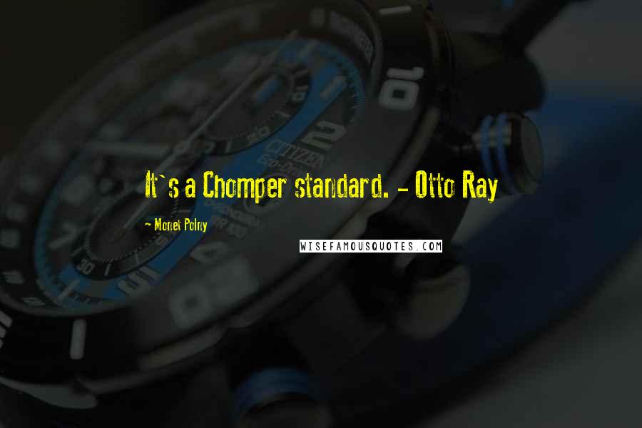 Monet Polny Quotes: It's a Chomper standard. - Otto Ray