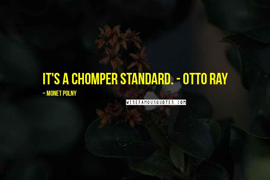 Monet Polny Quotes: It's a Chomper standard. - Otto Ray