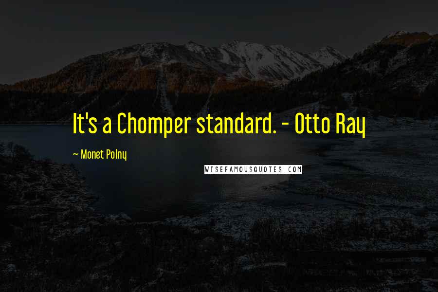 Monet Polny Quotes: It's a Chomper standard. - Otto Ray