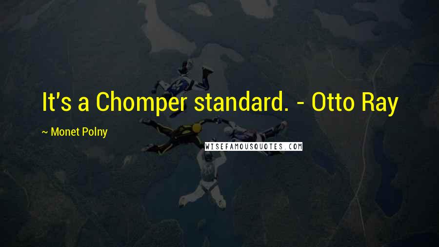 Monet Polny Quotes: It's a Chomper standard. - Otto Ray