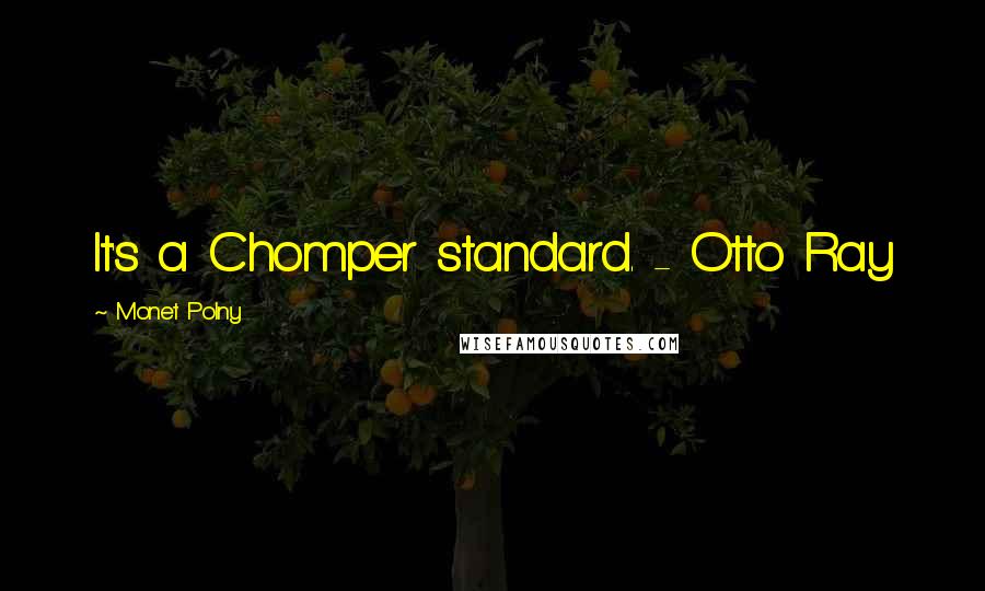 Monet Polny Quotes: It's a Chomper standard. - Otto Ray