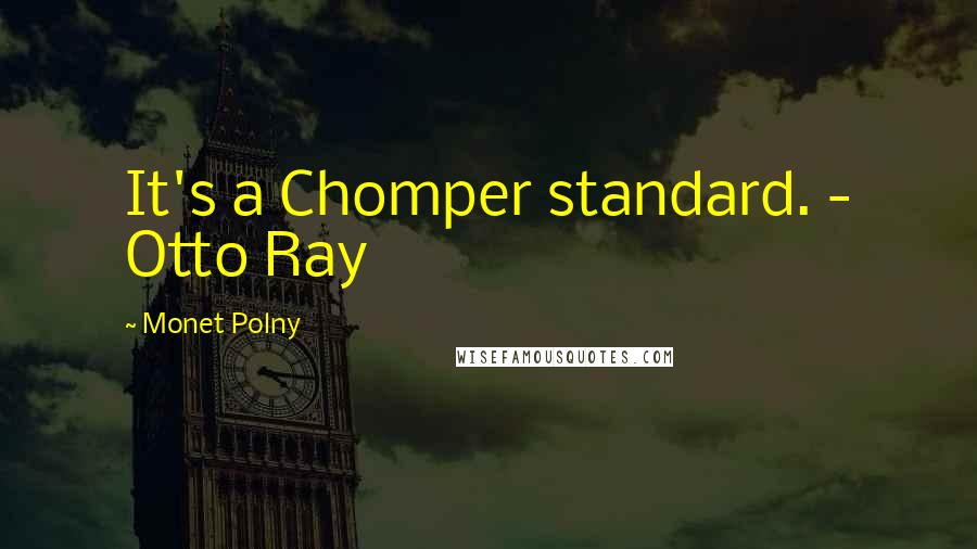 Monet Polny Quotes: It's a Chomper standard. - Otto Ray