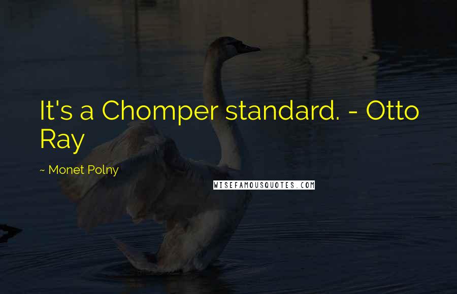 Monet Polny Quotes: It's a Chomper standard. - Otto Ray