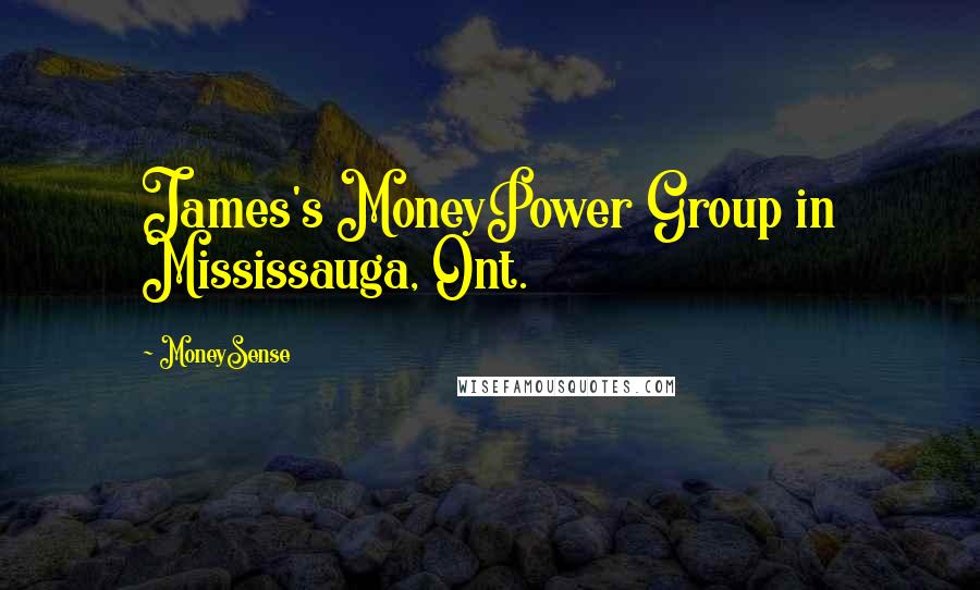 MoneySense Quotes: James's MoneyPower Group in Mississauga, Ont.