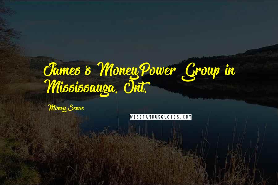 MoneySense Quotes: James's MoneyPower Group in Mississauga, Ont.