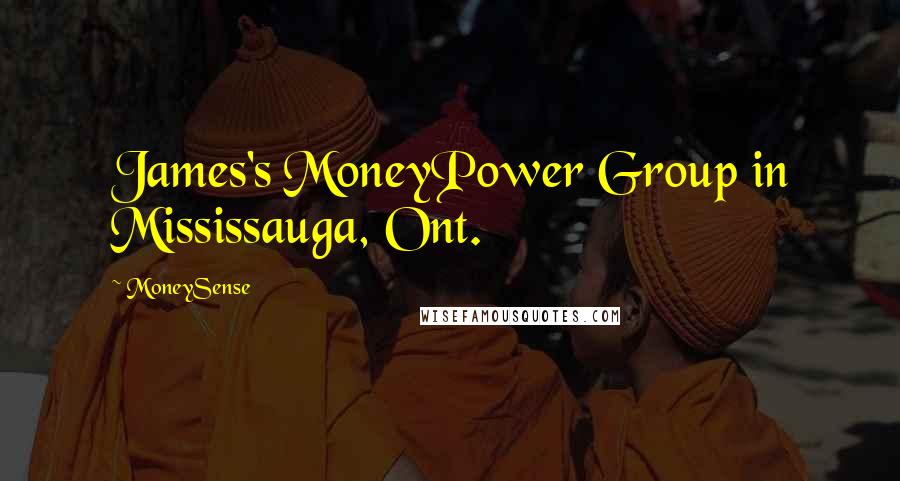 MoneySense Quotes: James's MoneyPower Group in Mississauga, Ont.