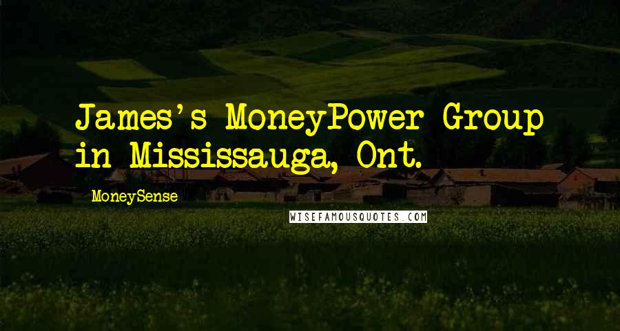 MoneySense Quotes: James's MoneyPower Group in Mississauga, Ont.