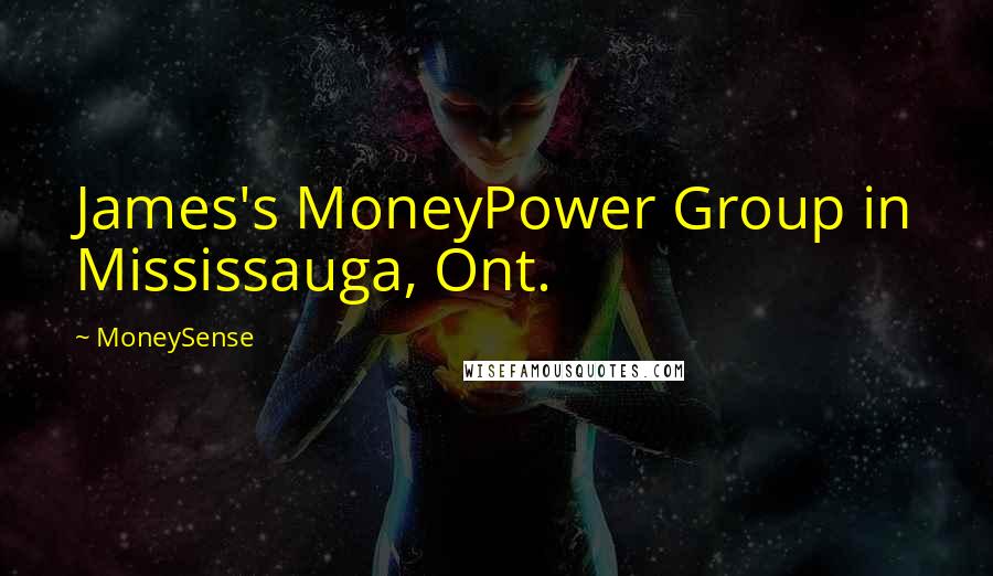 MoneySense Quotes: James's MoneyPower Group in Mississauga, Ont.