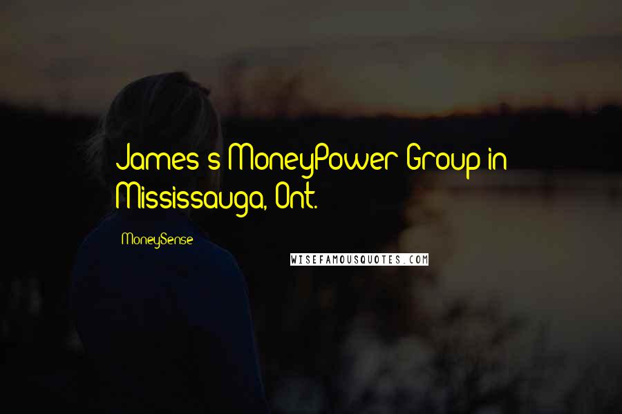 MoneySense Quotes: James's MoneyPower Group in Mississauga, Ont.