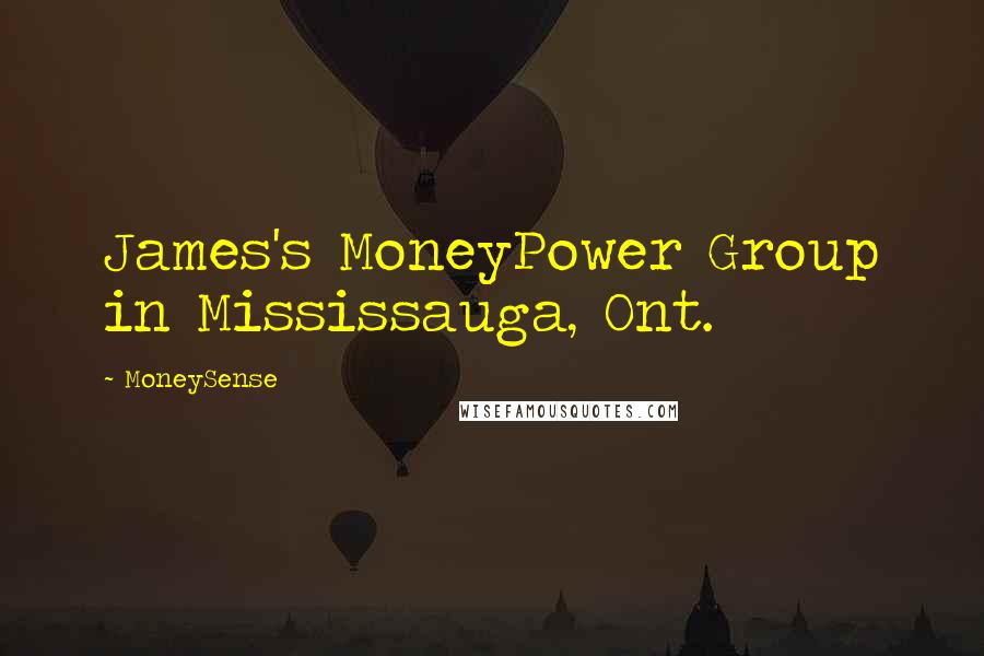 MoneySense Quotes: James's MoneyPower Group in Mississauga, Ont.