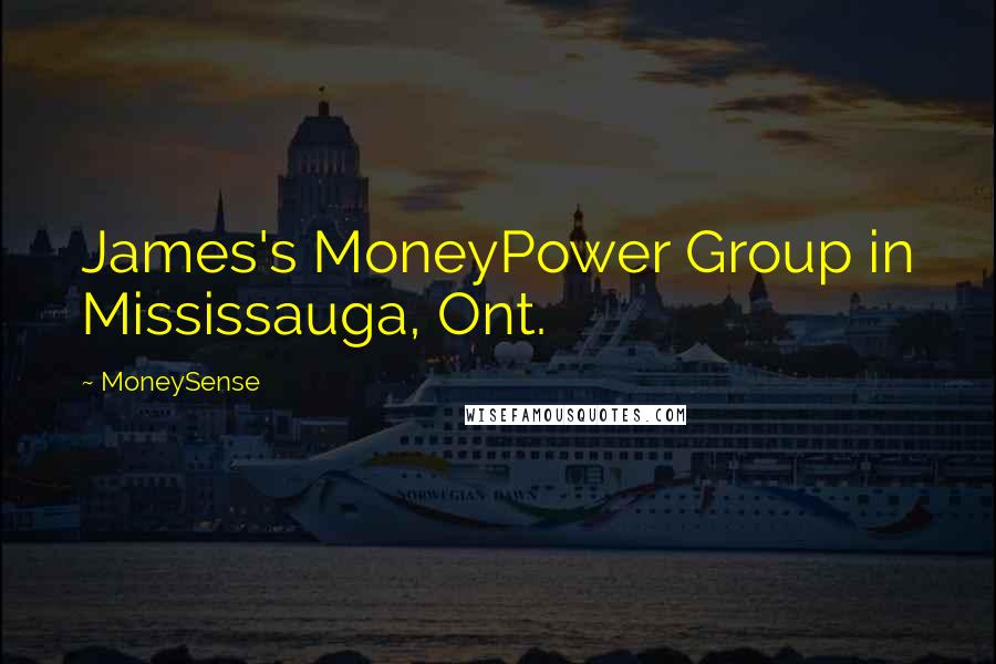 MoneySense Quotes: James's MoneyPower Group in Mississauga, Ont.