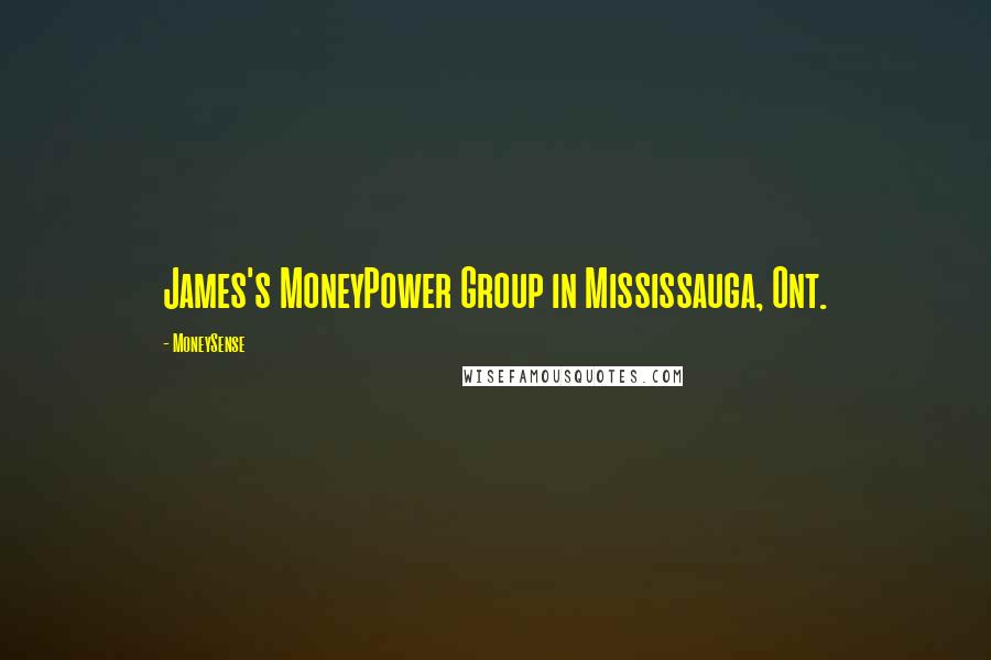 MoneySense Quotes: James's MoneyPower Group in Mississauga, Ont.