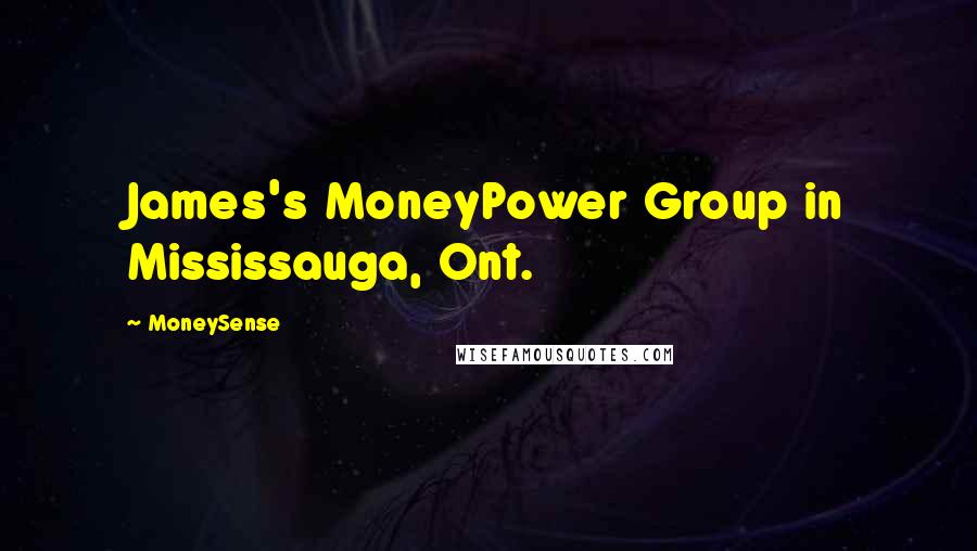 MoneySense Quotes: James's MoneyPower Group in Mississauga, Ont.