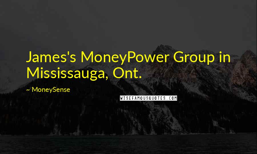 MoneySense Quotes: James's MoneyPower Group in Mississauga, Ont.