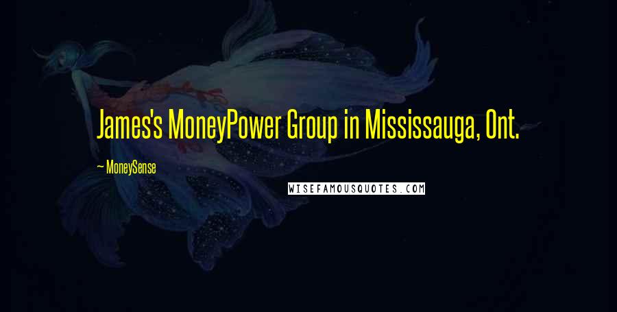 MoneySense Quotes: James's MoneyPower Group in Mississauga, Ont.