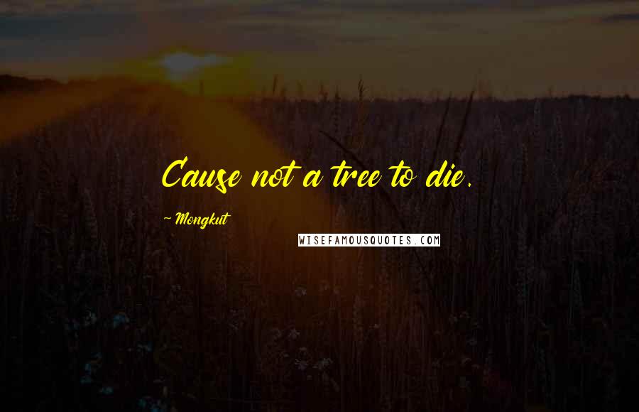 Mongkut Quotes: Cause not a tree to die.