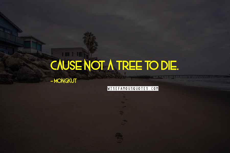 Mongkut Quotes: Cause not a tree to die.