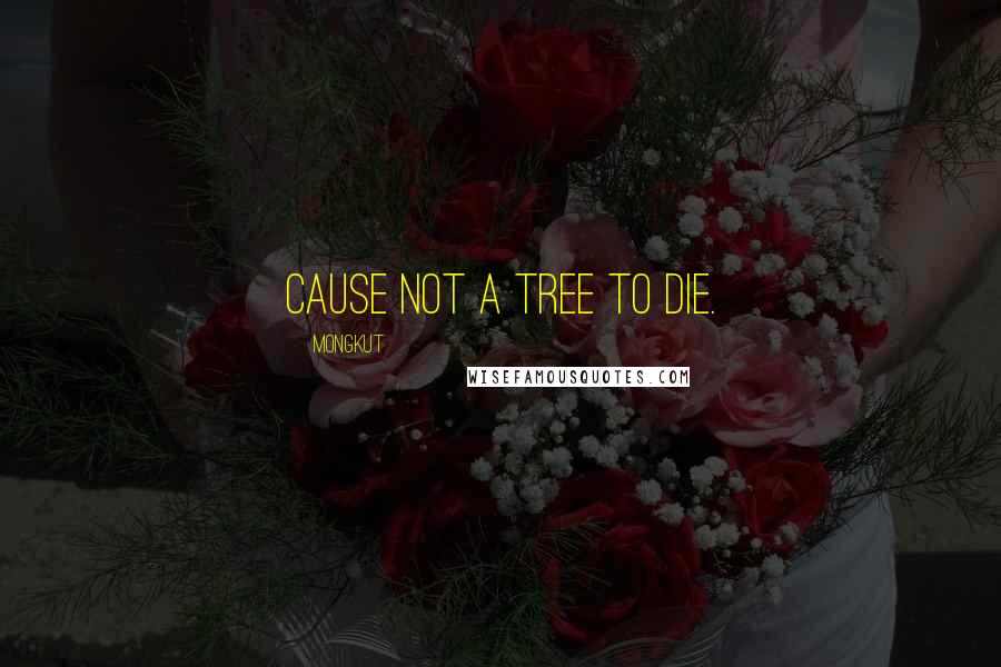 Mongkut Quotes: Cause not a tree to die.